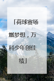 荷球赛场燃梦想，万科少年创佳绩