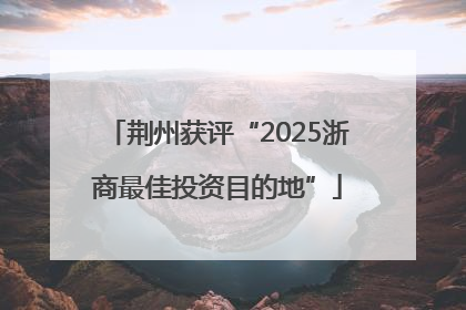 荆州获评“2025浙商最佳投资目的地”