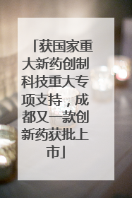 获国家重大新药创制科技重大专项支持，成都又一款创新药获批上市