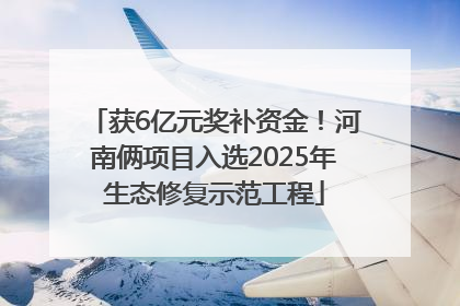 获6亿元奖补资金！河南俩项目入选2025年生态修复示范工程