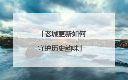老城更新如何守护历史韵味