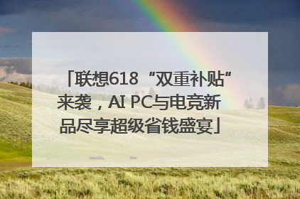 联想618“双重补贴”来袭，AI PC与电竞新品尽享超级省钱盛宴