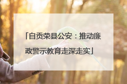 自贡荣县公安：推动廉政警示教育走深走实