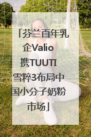 芬兰百年乳企Valio携TUUTI雪粹3布局中国小分子奶粉市场