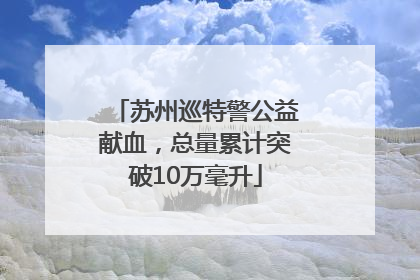苏州巡特警公益献血，总量累计突破10万毫升