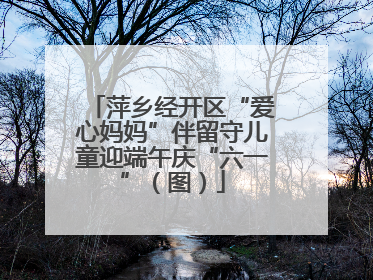 萍乡经开区“爱心妈妈”伴留守儿童迎端午庆“六一”（图）
