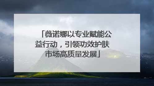 薇诺娜以专业赋能公益行动，引领功效护肤市场高质量发展