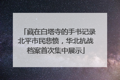 藏在白塔寺的手书记录北平市民悲愤，华北抗战档案首次集中展示