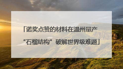 诺奖点赞的材料在温州量产 “石榴结构”破解世界级难题