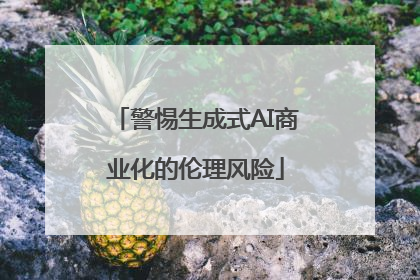 警惕生成式AI商业化的伦理风险