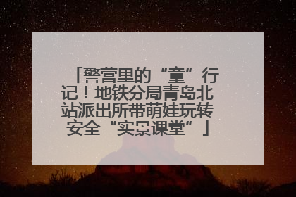 警营里的“童”行记！地铁分局青岛北站派出所带萌娃玩转安全“实景课堂”