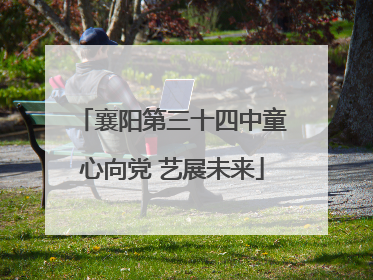 襄阳第三十四中童心向党 艺展未来