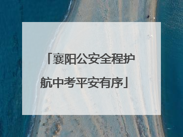 襄阳公安全程护航中考平安有序