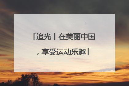 追光丨在美丽中国，享受运动乐趣