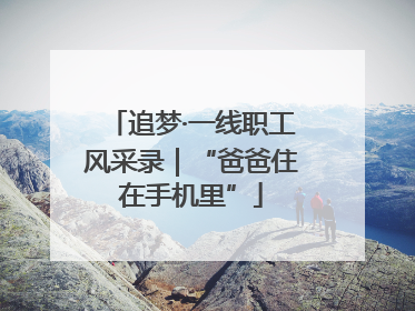 追梦·一线职工风采录｜“爸爸住在手机里”