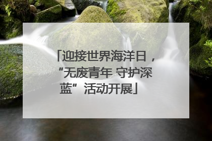 迎接世界海洋日，“无废青年 守护深蓝”活动开展