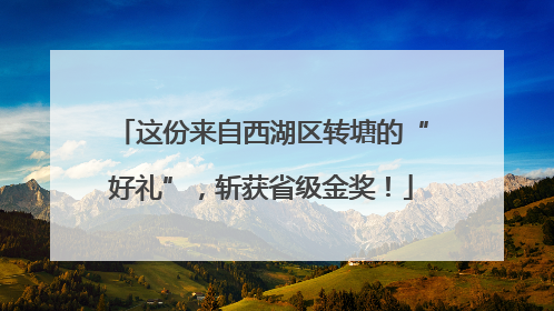 这份来自西湖区转塘的“好礼”，斩获省级金奖！