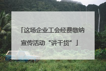这场企业工会经费缴纳宣传活动“讲干货”