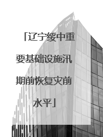 辽宁绥中重要基础设施汛期前恢复灾前水平