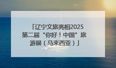 辽宁文旅亮相2025第二届“你好！中国”旅游展（马来西亚）