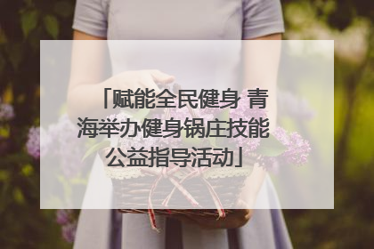 赋能全民健身 青海举办健身锅庄技能公益指导活动