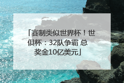 赛制类似世界杯！世俱杯：32队争霸 总奖金10亿美元