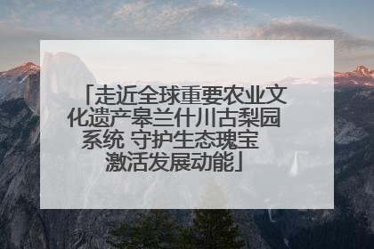 走近全球重要农业文化遗产皋兰什川古梨园系统 守护生态瑰宝 激活发展动能