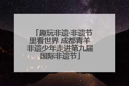 趣玩非遗·非遗节里看世界 成都青羊非遗少年走进第九届国际非遗节