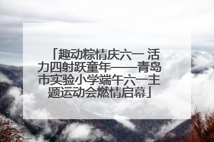 趣动粽情庆六一 活力四射跃童年——青岛市实验小学端午六一主题运动会燃情启幕