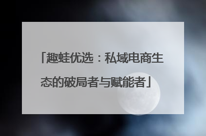 趣蛙优选：私域电商生态的破局者与赋能者