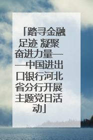踏寻金融足迹 凝聚奋进力量——中国进出口银行河北省分行开展主题党日活动