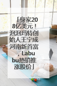 身家208亿美元！泡泡玛特创始人王宁成河南新首富，Labubu热销推涨股价