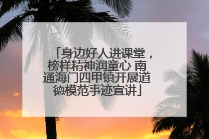 身边好人进课堂，榜样精神润童心 南通海门四甲镇开展道德模范事迹宣讲