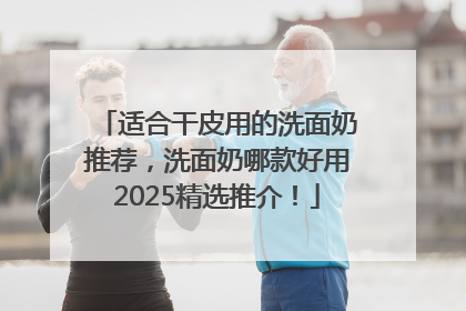 适合干皮用的洗面奶推荐，洗面奶哪款好用2025精选推介！
