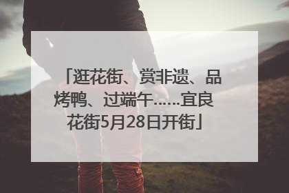 逛花街、赏非遗、品烤鸭、过端午……宜良花街5月28日开街