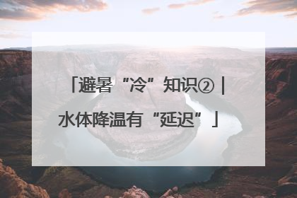 避暑“冷”知识②｜水体降温有“延迟”