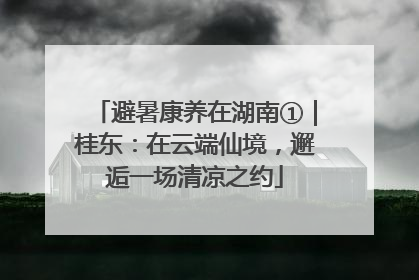 避暑康养在湖南①｜桂东：在云端仙境，邂逅一场清凉之约