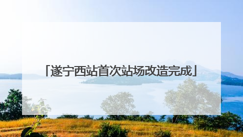 遂宁西站首次站场改造完成