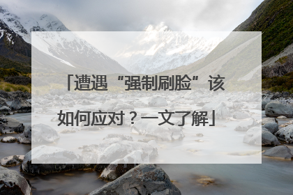 遭遇“强制刷脸”该如何应对？一文了解