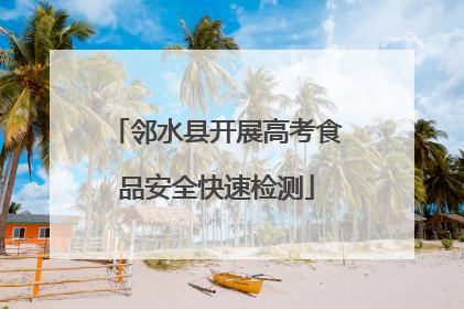 邻水县开展高考食品安全快速检测