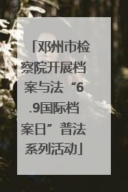 邓州市检察院开展档案与法“6.9国际档案日”普法系列活动