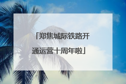 郑焦城际铁路开通运营十周年啦