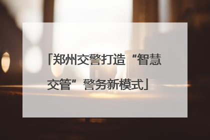 郑州交警打造“智慧交管”警务新模式
