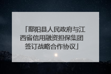 鄱阳县人民政府与江西省信用融资担保集团签订战略合作协议