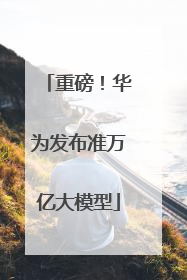 重磅！华为发布准万亿大模型