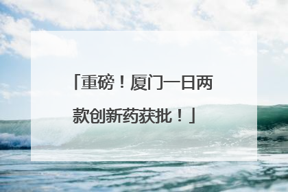 重磅！厦门一日两款创新药获批！