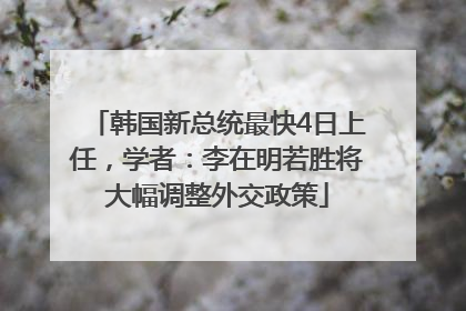 韩国新总统最快4日上任，学者：李在明若胜将大幅调整外交政策