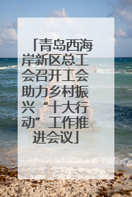青岛西海岸新区总工会召开工会助力乡村振兴“十大行动”工作推进会议