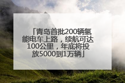青岛首批200辆氢能电车上路，续航可达100公里，年底将投放5000到1万辆