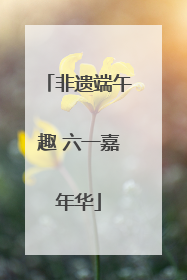 非遗端午趣 六一嘉年华